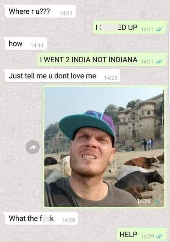 Where r u??? 14:11 ED UP M how 14.11 I WENT 2 INDIA NOT INDIANA J Just tell me u dont love 14:23 What the f k 14:29 HELP