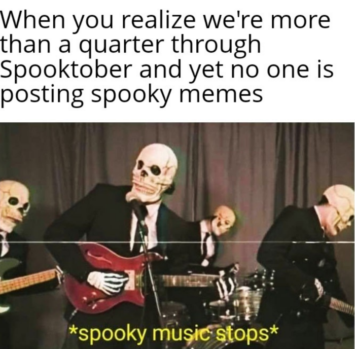When you realize we're more than a quarter through Spooktober and yet no one is posting spooky memes *spooky music stops*