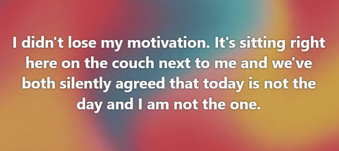 I didn't lose my motivation. It's sitting right here on the couch next to me and we've both silently agreed that today is not day am one.