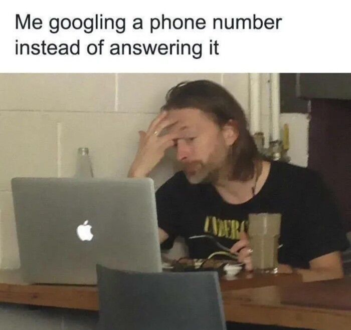Me googling a phone number instead of answering it