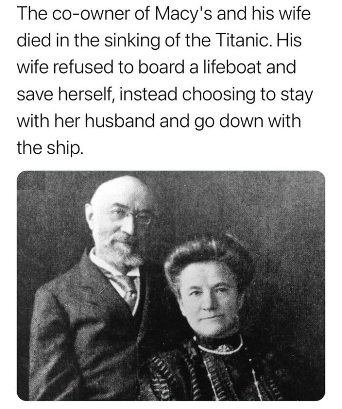 The co-owner of Macy's and his wife died in the sinking Titanic. His refused to board a lifeboat save herself, instead choosing stay with her husband go down ship.