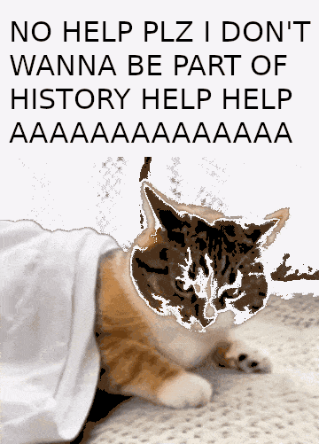 NO HELP PLZ I DON'T WANNA BE PART OF HISTORY AAAAAAAAAAAAAA