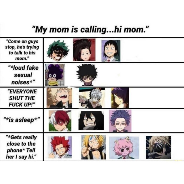 "My mom is calling...hi mom." "Come on guys stop, he's trying to talk his "*loud fake sexual noises*" "EVERYONE SHUT THE UP!" "*is asleep*" "*Gets really close the phone* Tell her I say hi."