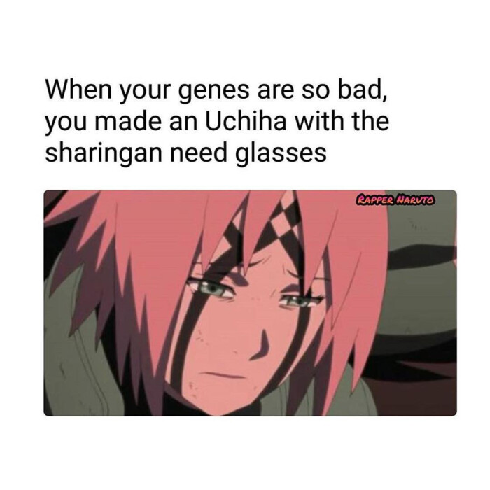 When your genes are so bad, you made an Uchiha with the sharingan need glasses RAPPER WARUTO