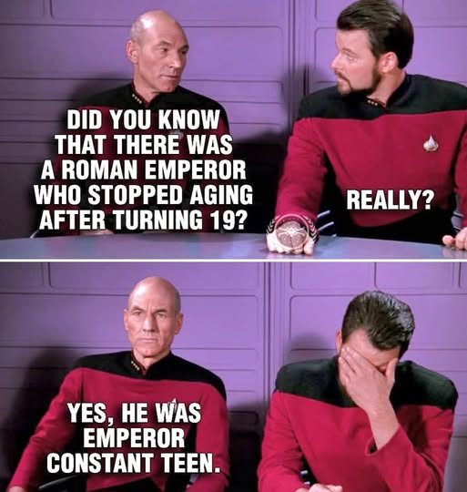 DID YOU KNOW THAT THERE WAS A ROMAN EMPEROR WHO STOPPED AGING AFTER TURNING 19? YES, HE CONSTANT TEEN. REALLY?