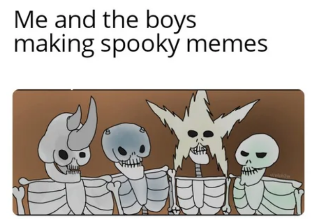 Me and the boys making spooky memes