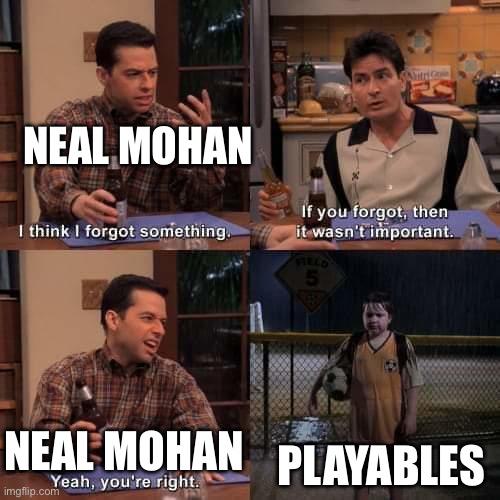 NEAL MOHAN I think forgot something. If you forgot, then it wasn't important. PLAYABLES Yeah, you're right.
