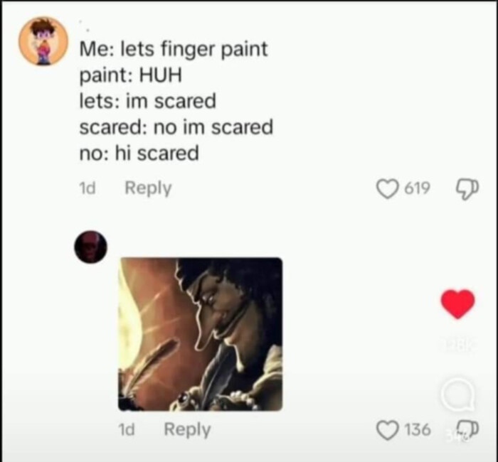Me: lets finger paint paint: HUH lets: im scared scared: no no: hi