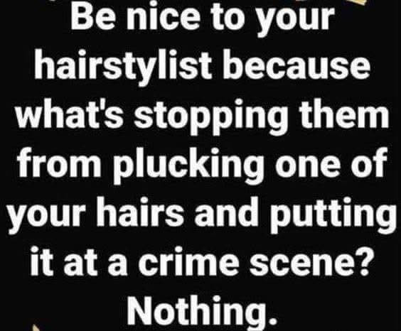 Be nice to your hairstylist because what's stopping them from plucking one of hairs and putting it at a crime scene? Nothing.