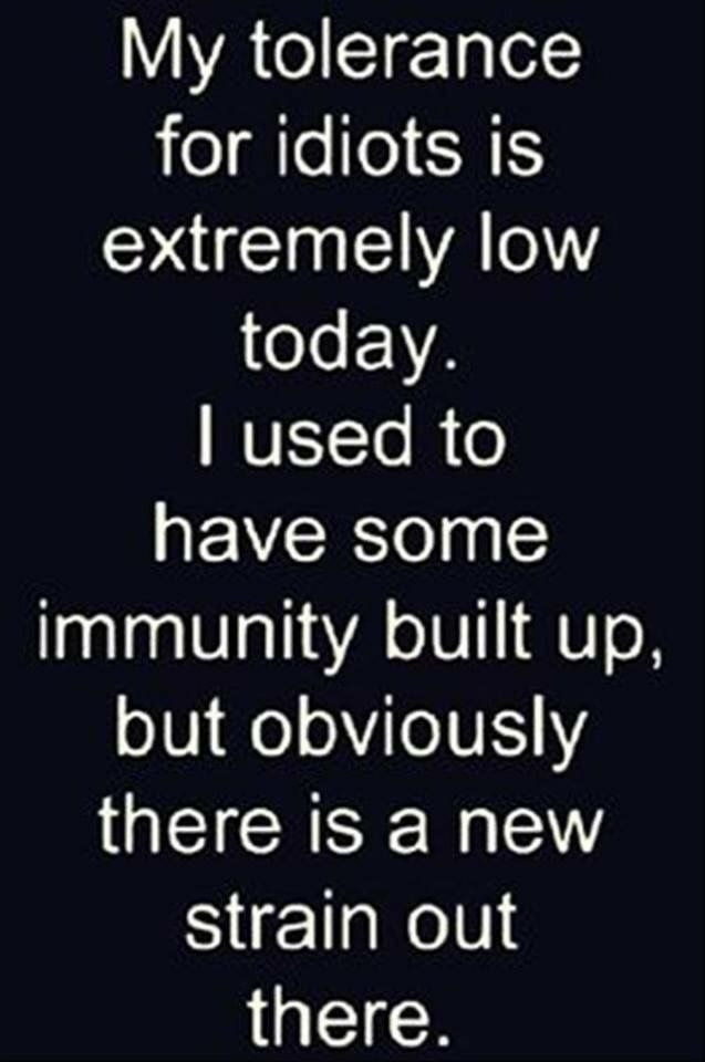My tolerance for idiots is extremely low today. I used to have some immunity built up, but obviously there a new strain out there.