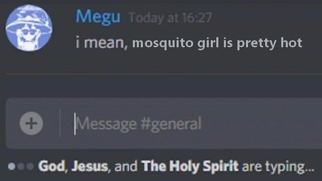 Megu Today at 16.27 i mean, mosquito girl is pretty hot Message #general God, Jesus, and The Holy Spirit are typing...