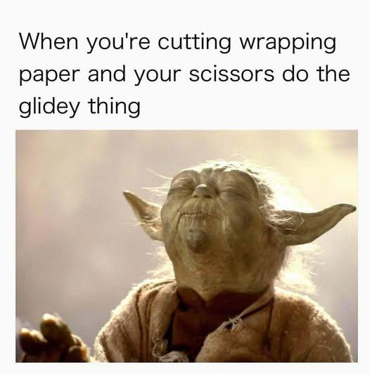 When you're cutting wrapping paper and your scissors do the glidey thing