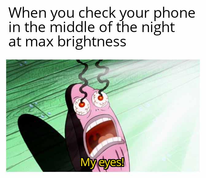 When you check your phone in the middle of night at max brightness Myeyes!