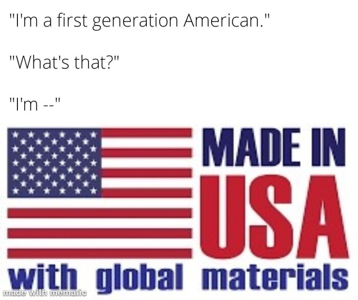 'I'm a first generation American." "What's that?" "I'm- MADE IN USA with global materials made mematic