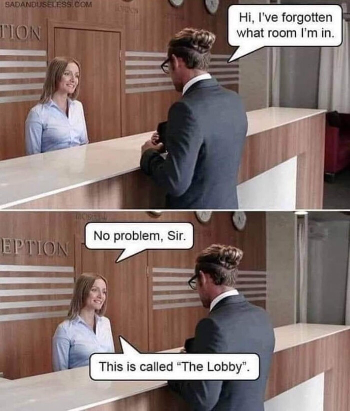 SADANDUSELESS. CON TON Hi, I've forgotten what room I'm in. EPTION No problem, Sir. This is called "The Lobby"