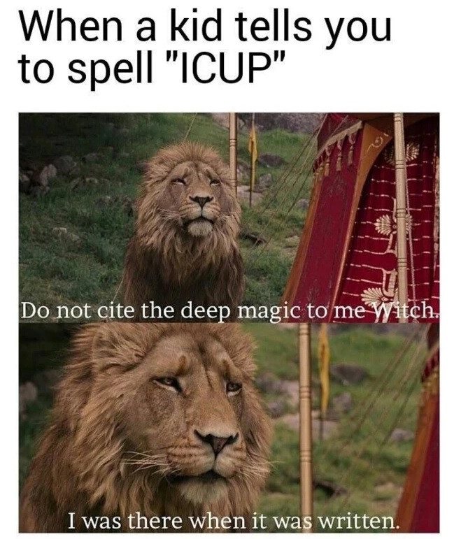 When a kid tells you to spell "CUP" Do not cite the deep magic me Witch. I was there when it written.
