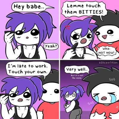 (Hey babe.. Lemme touch them BITTIES! Yeah? Wha. NOT NOW! aSlICCOTAlSn I'm late to work. Touch your own Very well. BUt its not SOB