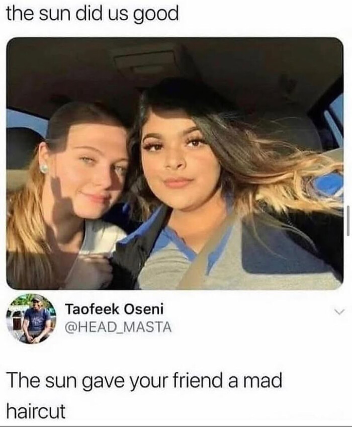 the sun did us good Taofeek Oseni The gave your friend a mad haircut