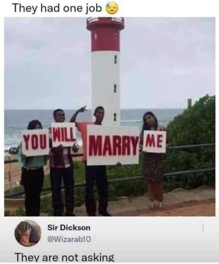 They had one job YOU MARRY ME Sir Dickson are not asking