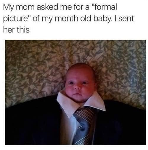 My mom asked me for a "formal picture" of my month old baby. I sent her this