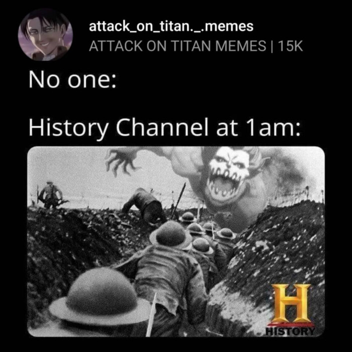 attack_on_titan._.memes ATTACK ON TITAN MEMES | 15K No one: History Channel at 1 am: H HISTORY