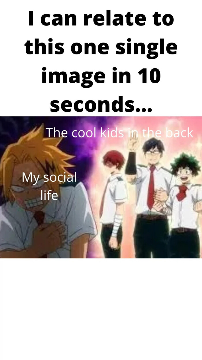 I can relate to this one single image in 10 seconds... The cool kids the back My social life