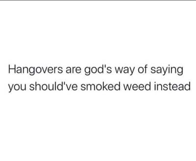 Hangovers are god's way of saying you should've smoked weed instead