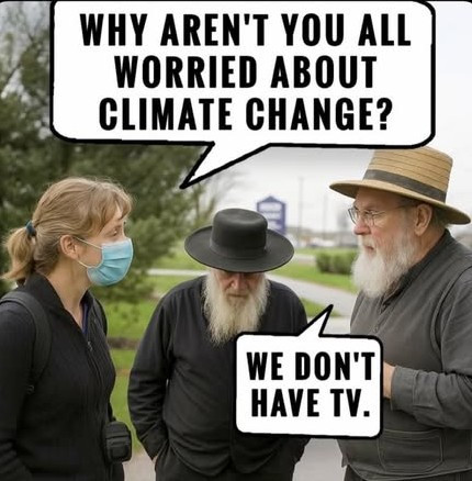 WHY AREN'T YOU ALL WORRIED ABOUT CLIMATE CHANGE? WE DON'T HAVE TV.