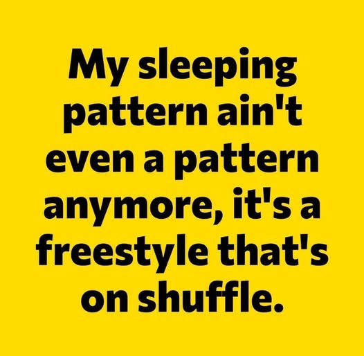 My sleeping pattern ain't even a anymore, it's freestyle that's on shuffle.