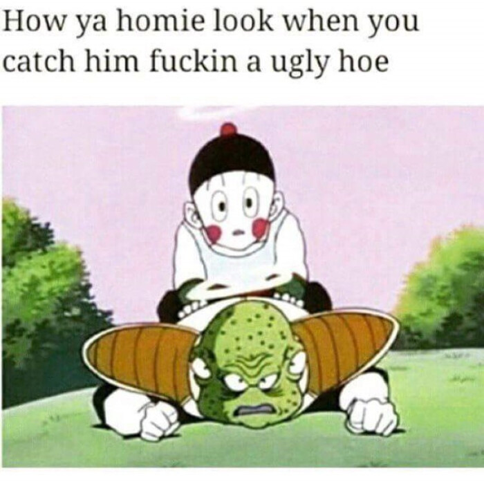 How ya homie look when you catch him a ugly hoe