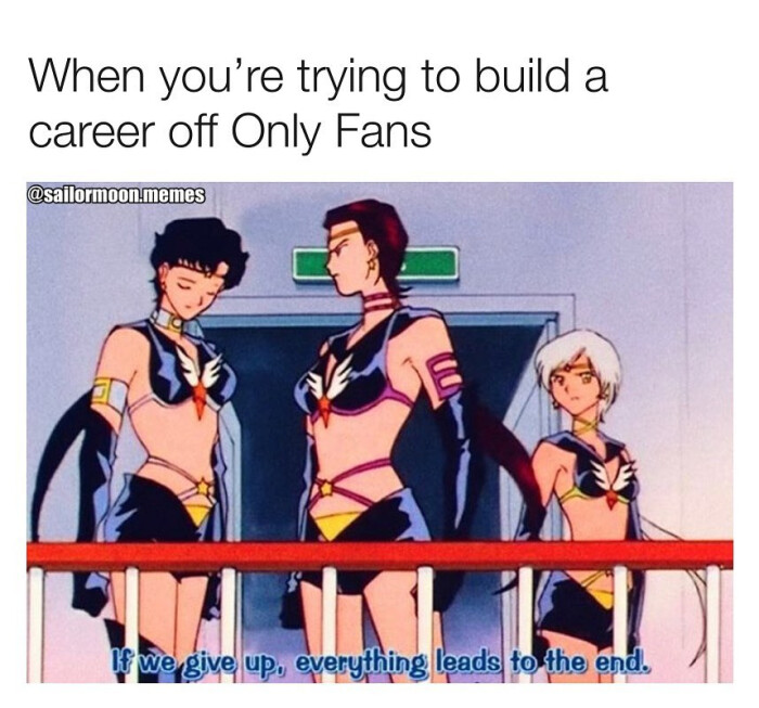 When you're trying to build a career off Only Fans @sailormoon-memes Twergive up, everything leads tothe end.