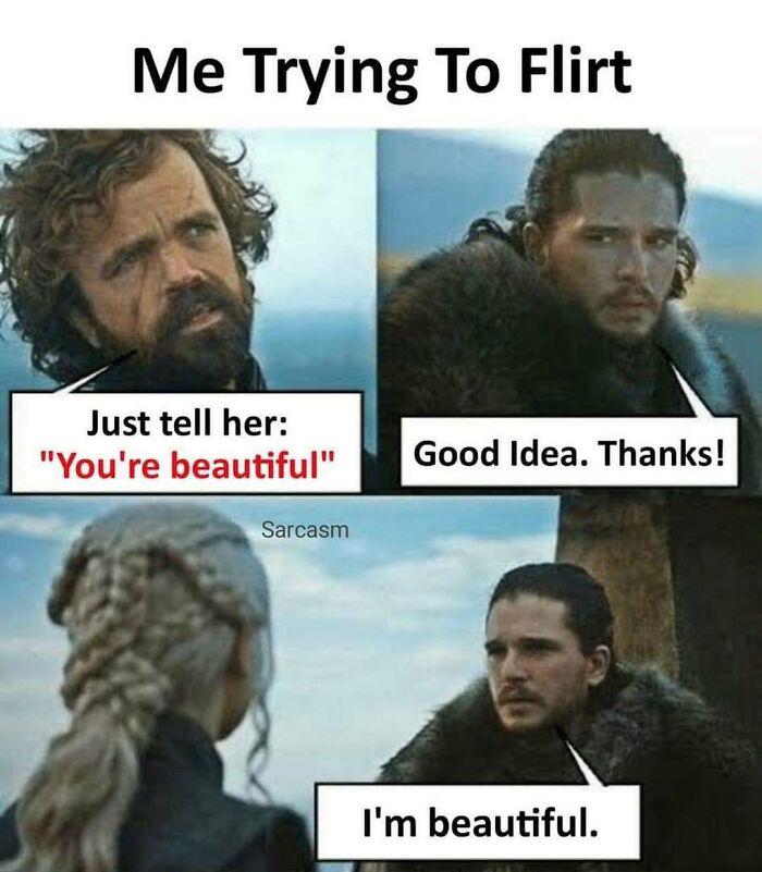 Me Trying To Flirt Just tell her: "You're beautiful" Sarcasm Good Idea. Thanks! I'm beautiful.