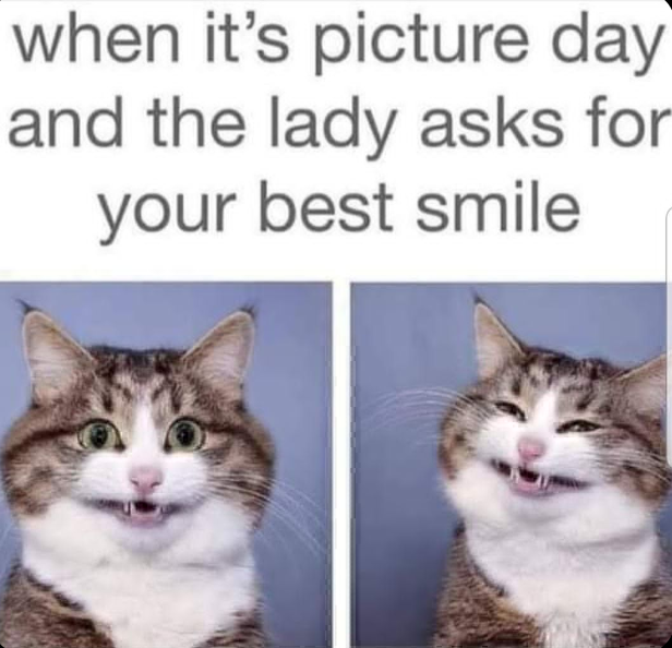 when it's picture day and the lady asks for your best smile
