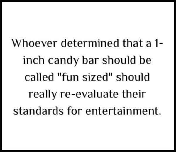 Whoever determined that a 1- inch candy bar should be called "fun sized" really re-evaluate their standards for entertainment.