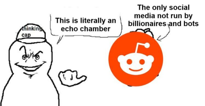 thinking cap This is literally an echo chamber The only social media not run by billionaires and bots