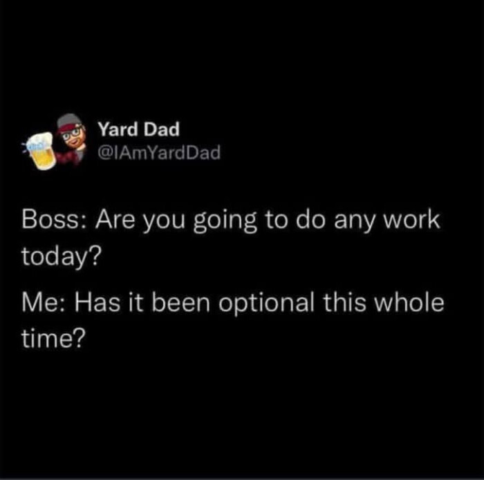 Yard Dad Boss: Are you going to do any work today? Me: Has it been optional this whole time?