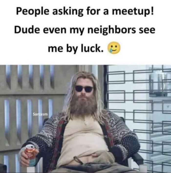 People asking for a meetup! Dude even my neighbors see me by luck.
