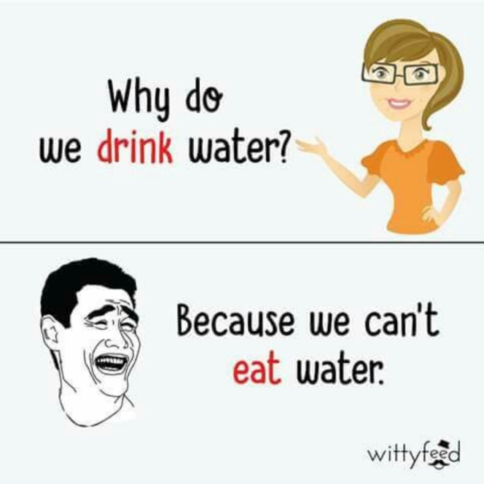 Why do we drink water? Because can't eat water. wittyfeed