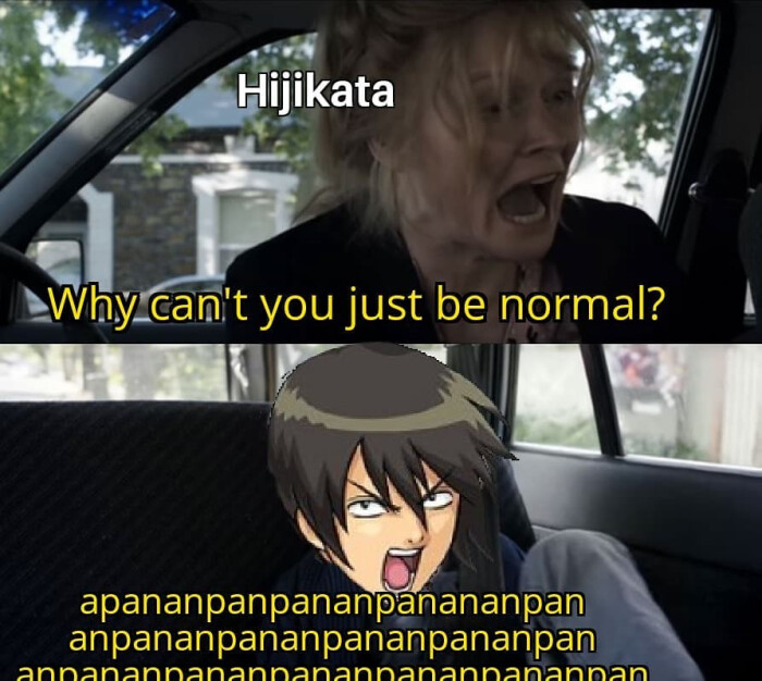 Hiikata Why can't you just be normal? apananpanpananpanananpan anpananpananpananpananpan annanarranarranarrararradarkan