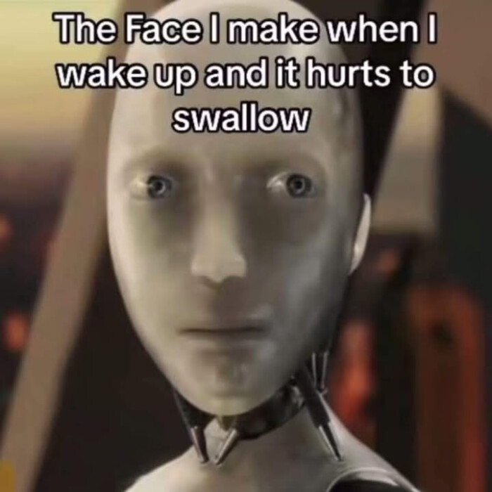 The Face I make when wake up and it hurts to swallow