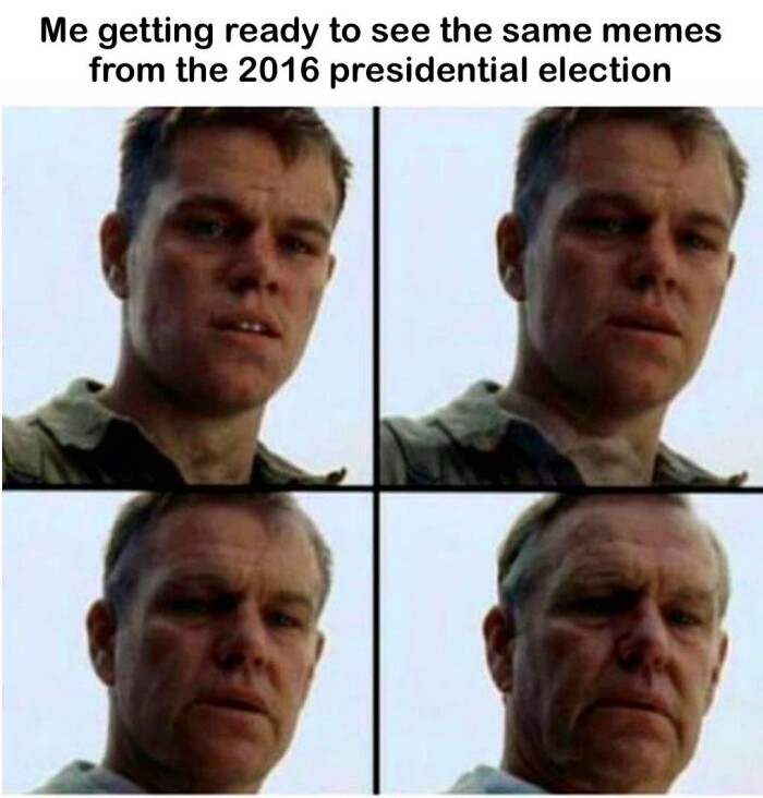 Me getting ready to see the same memes from 2016 presidential election