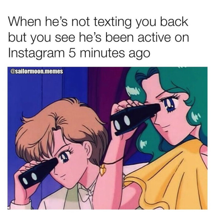 When he's not texting you back but see been active on Instagram 5 minutes ago @sailormoon.memes