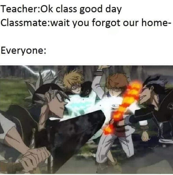 Teacher:Ok class good day Classmate:wait you forgot our home- Everyone: