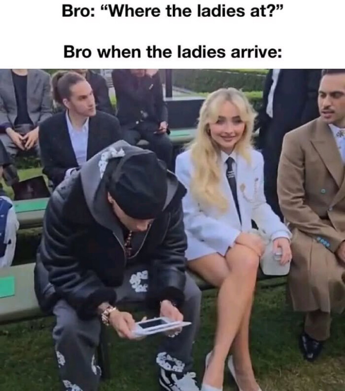 Bro: "Where the ladies at?" Bro when arrive: