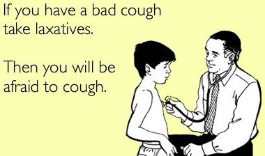If you have a bad cough take laxatives. Then will be afraid to cough.