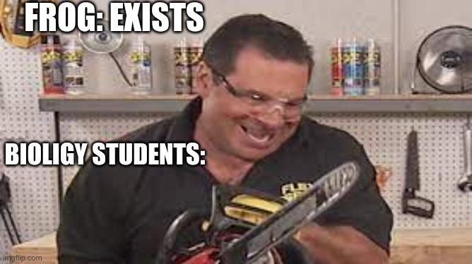 FROG: EXISTS BIOLIGY STUDENTS: imgflip.com