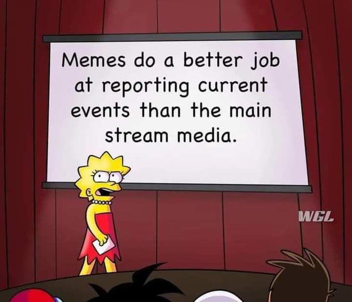 Memes do a better job at reporting current events than the main stream media. WEL