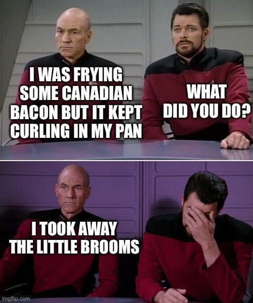I WAS FRYING SOME CANADIAN BACON BUT IT KEPT CURLING IN MY PAN WHAT DID YOU DOP TOOK AWAY THE LITTLE BROOMS imgflip.com