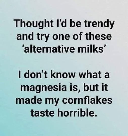 Thought I'd be trendy and try one of these 'alternative milks' I don't know what a magnesia is, but it made my cornflakes taste horrible.