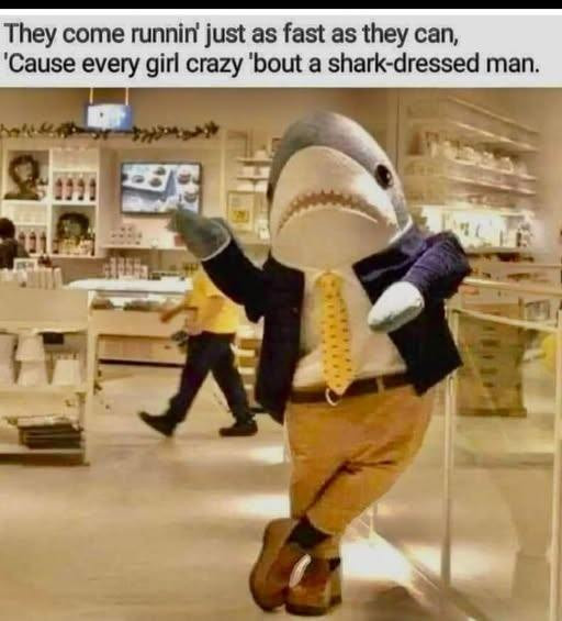 They come runnin' just as fast they can, 'Cause every girl crazy 'bout a shark-dressed man.